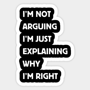 I'm Not Arguing I'm Just Explaining Why I'm Right. Sticker